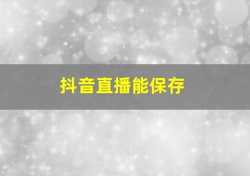 抖音直播能保存