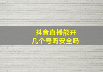 抖音直播能开几个号吗安全吗