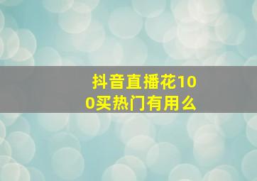 抖音直播花100买热门有用么