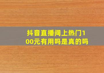 抖音直播间上热门100元有用吗是真的吗