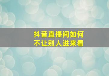 抖音直播间如何不让别人进来看