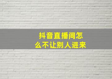 抖音直播间怎么不让别人进来