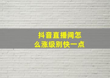 抖音直播间怎么涨级别快一点