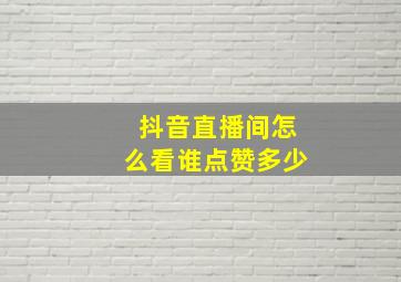 抖音直播间怎么看谁点赞多少