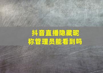 抖音直播隐藏昵称管理员能看到吗