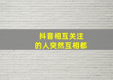 抖音相互关注的人突然互相都