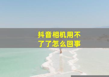 抖音相机用不了了怎么回事