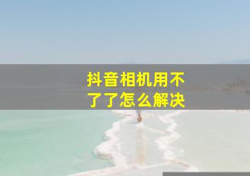 抖音相机用不了了怎么解决