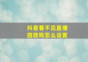 抖音看不见直播回放吗怎么设置