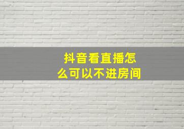 抖音看直播怎么可以不进房间