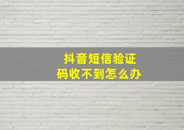 抖音短信验证码收不到怎么办