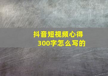 抖音短视频心得300字怎么写的