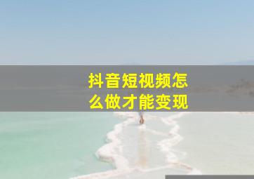 抖音短视频怎么做才能变现