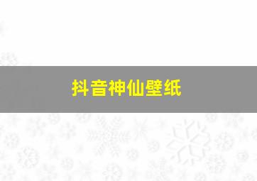 抖音神仙壁纸