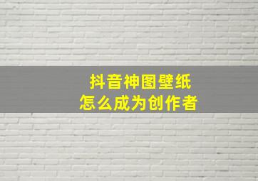 抖音神图壁纸怎么成为创作者