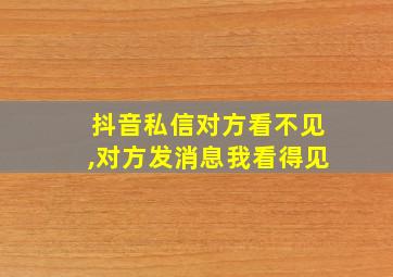 抖音私信对方看不见,对方发消息我看得见