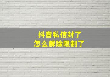 抖音私信封了怎么解除限制了