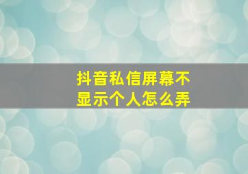 抖音私信屏幕不显示个人怎么弄