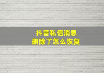 抖音私信消息删除了怎么恢复