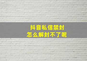 抖音私信禁封怎么解封不了呢