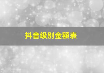 抖音级别金额表