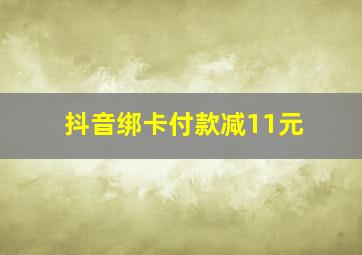 抖音绑卡付款减11元