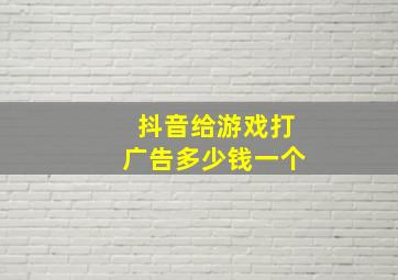 抖音给游戏打广告多少钱一个