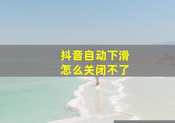 抖音自动下滑怎么关闭不了