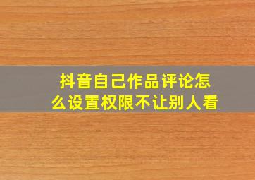 抖音自己作品评论怎么设置权限不让别人看