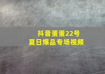 抖音蛋蛋22号夏日爆品专场视频