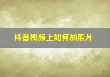 抖音视频上如何加照片