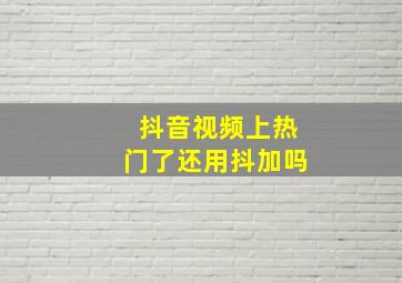 抖音视频上热门了还用抖加吗