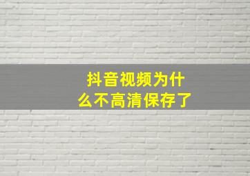 抖音视频为什么不高清保存了