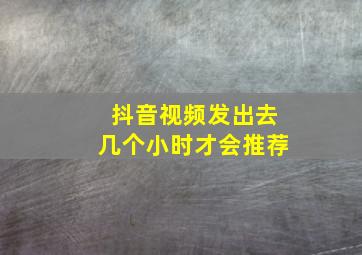 抖音视频发出去几个小时才会推荐