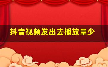 抖音视频发出去播放量少