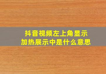 抖音视频左上角显示加热展示中是什么意思