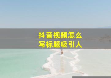 抖音视频怎么写标题吸引人