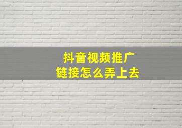 抖音视频推广链接怎么弄上去