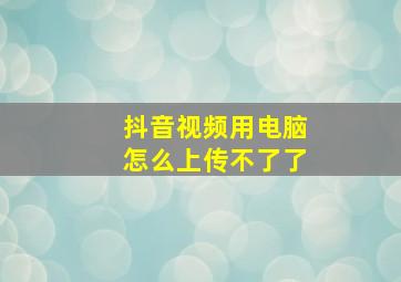 抖音视频用电脑怎么上传不了了