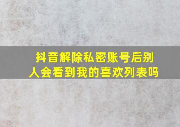 抖音解除私密账号后别人会看到我的喜欢列表吗