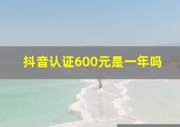 抖音认证600元是一年吗