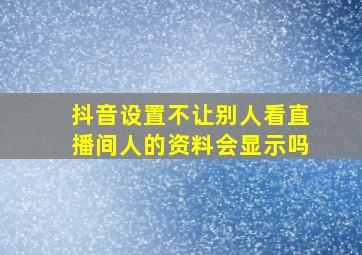 抖音设置不让别人看直播间人的资料会显示吗