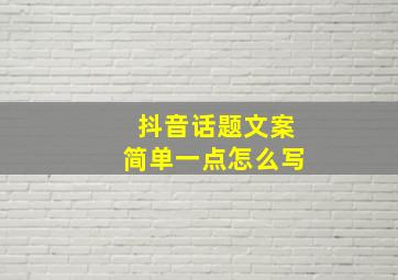 抖音话题文案简单一点怎么写