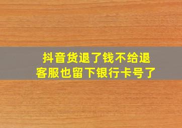 抖音货退了钱不给退客服也留下银行卡号了