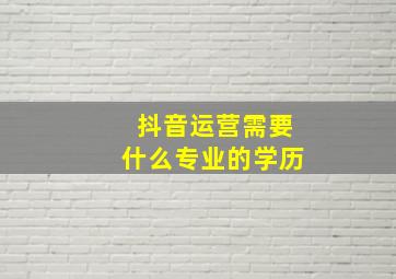 抖音运营需要什么专业的学历