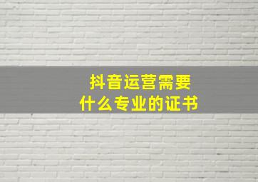 抖音运营需要什么专业的证书