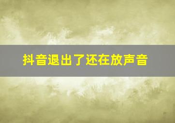 抖音退出了还在放声音