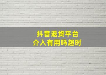 抖音退货平台介入有用吗超时