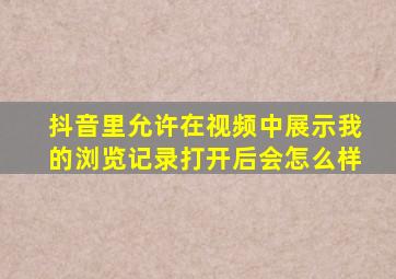 抖音里允许在视频中展示我的浏览记录打开后会怎么样