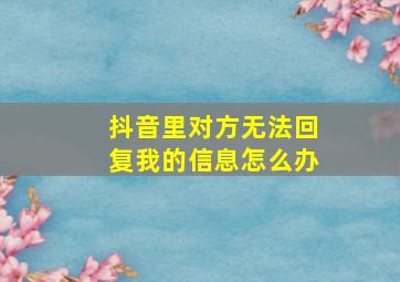 抖音里对方无法回复我的信息怎么办